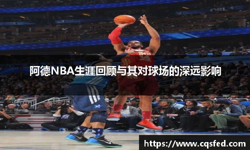 阿德NBA生涯回顾与其对球场的深远影响