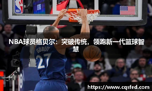 NBA球员格贝尔：突破传统，领跑新一代篮球智慧